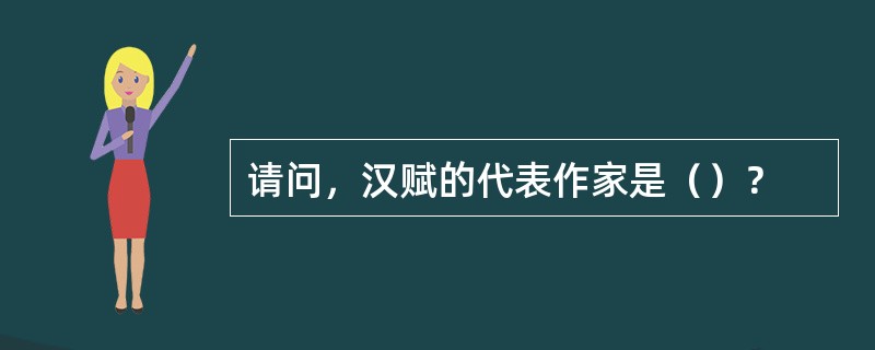 请问，汉赋的代表作家是（）？