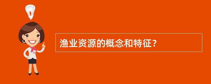 渔业资源的概念和特征？