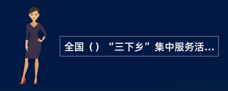 全国（）“三下乡”集中服务活动，1月24日在江西省赣州市寻乌县举行，正式拉开20