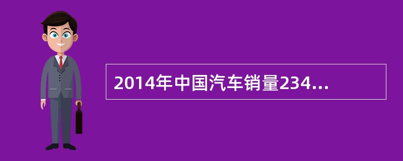 2014年中国汽车销量2349.19万辆，较上年同期的2198万辆增长6.9%，