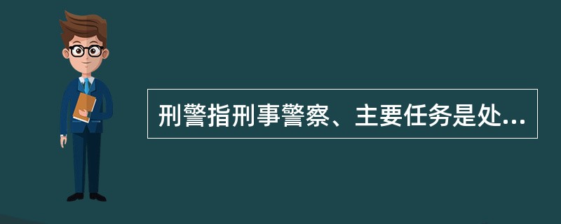 刑警指刑事警察、主要任务是处置突发性的刑事、治安案件。