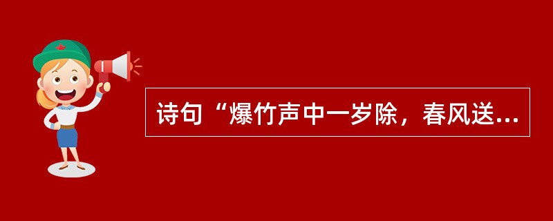 诗句“爆竹声中一岁除，春风送暖入屠苏”描述的是我国的（）传统节日？