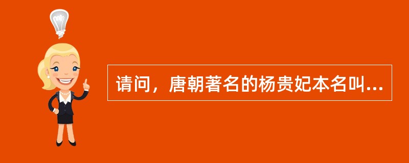 请问，唐朝著名的杨贵妃本名叫（）？