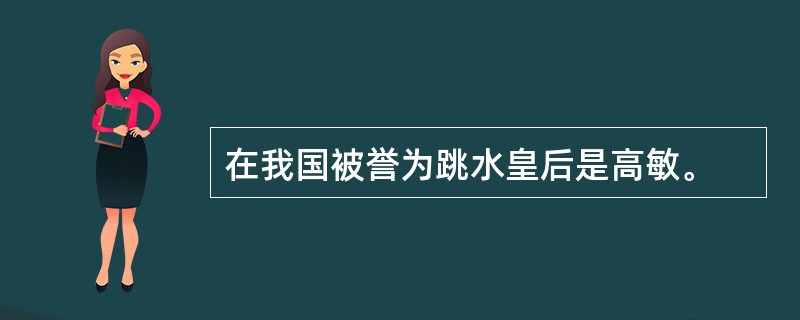 在我国被誉为跳水皇后是高敏。