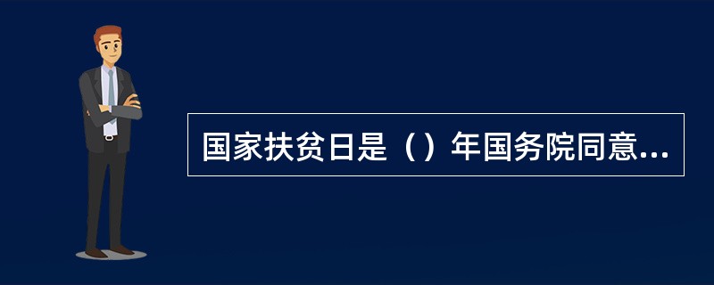 国家扶贫日是（）年国务院同意设立的，是每年的（）.