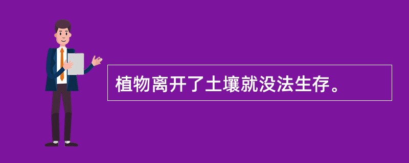 植物离开了土壤就没法生存。