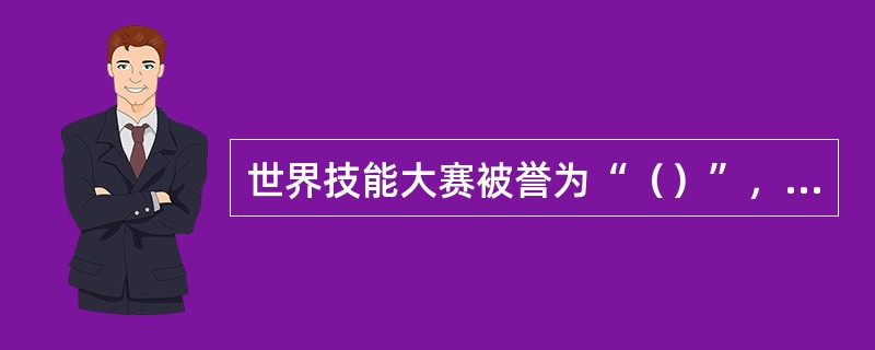 世界技能大赛被誉为“（）”，其竞技水平代表了当今职业技能发展的世界先进水平。迄今