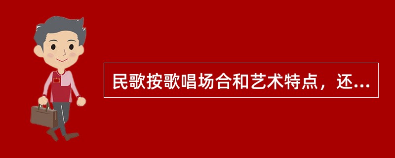 民歌按歌唱场合和艺术特点，还可以分为（）、（）、（）和长歌。