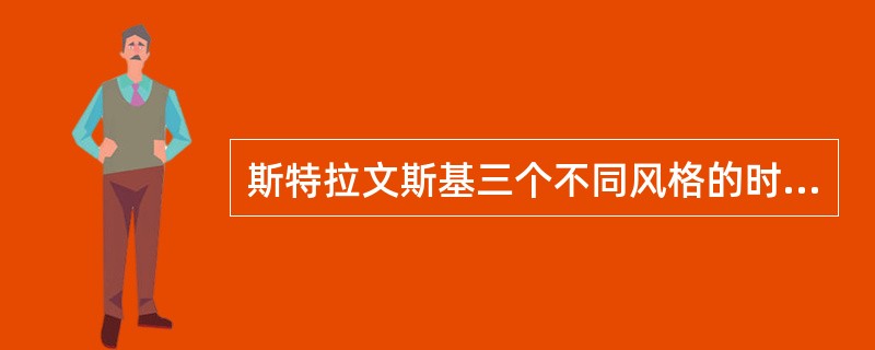 斯特拉文斯基三个不同风格的时期中，最具魅力的时期是（）。