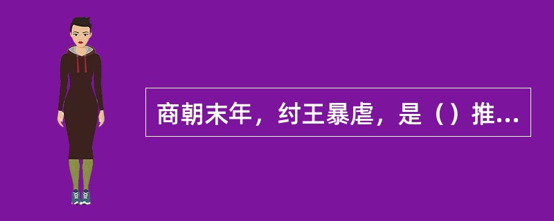 商朝末年，纣王暴虐，是（）推翻了商朝建立了西周王朝？