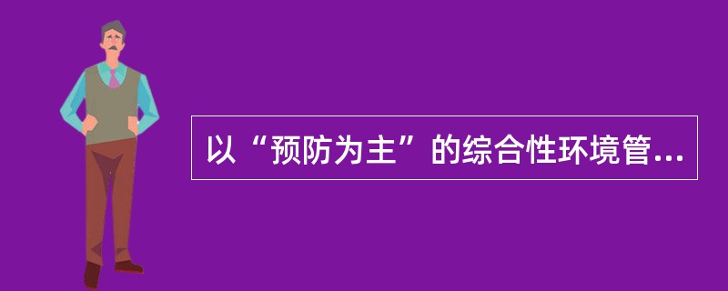 以“预防为主”的综合性环境管理机构的目的和特征包括（）