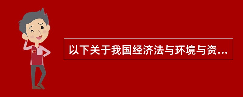 以下关于我国经济法与环境与资源保护法的关系的说法错误的是（）