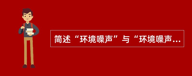 简述“环境噪声”与“环境噪声污染”的区别。