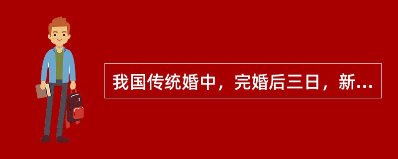 我国传统婚中，完婚后三日，新郎陪同新娘回娘家，俗称（）？