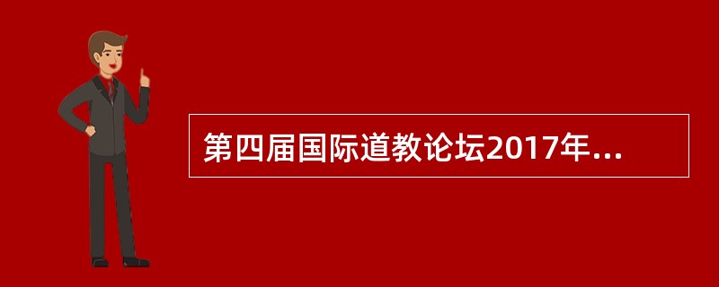 第四届国际道教论坛2017年5月10日在湖北省十堰市武当山开幕。道教崇尚自然，倡