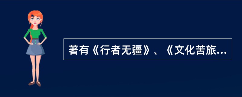 著有《行者无疆》、《文化苦旅》等书的是我国哪位文化史学家、散文家？（）