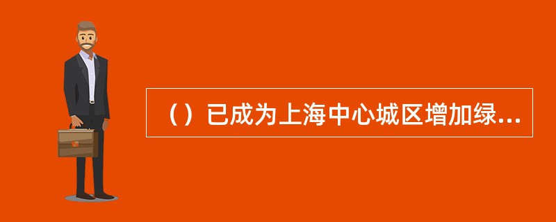 （）已成为上海中心城区增加绿量、改善人居环境的主要路径之一，截至2014年底，全