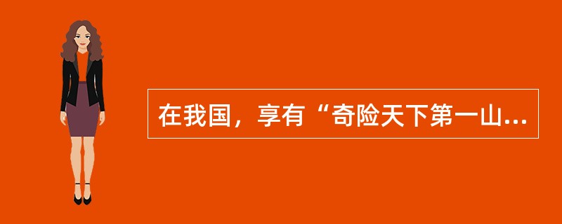 在我国，享有“奇险天下第一山”美誉的是（）？