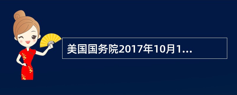 美国国务院2017年10月12日宣布退出（），该项决定于2018年12月31日生