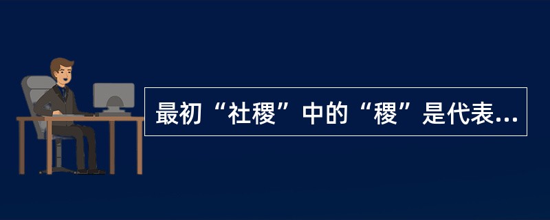 最初“社稷”中的“稷”是代表哪一个神仙？（）