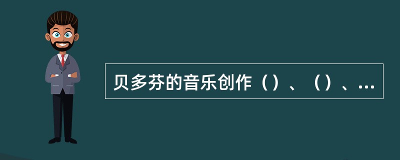 贝多芬的音乐创作（）、（）、《第六“田园”交响曲》和《第九“合唱”交响曲》《热情