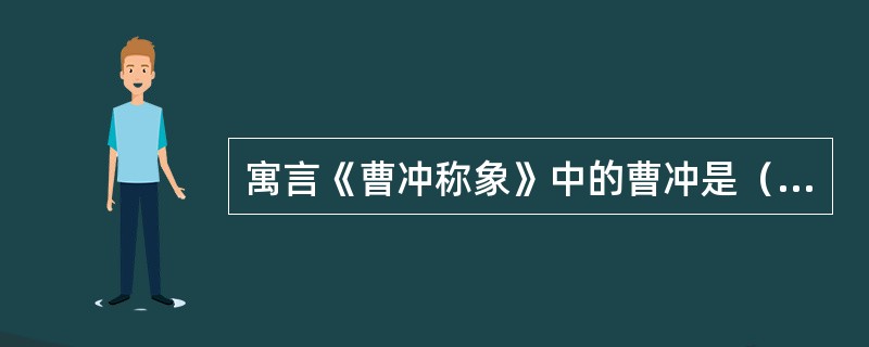 寓言《曹冲称象》中的曹冲是（）？