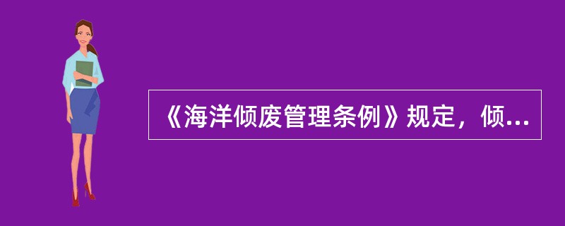 《海洋倾废管理条例》规定，倾倒《海洋倾废管理条例》附件二所列的废弃物，应当事先获