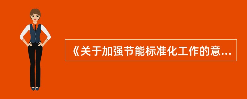 《关于加强节能标准化工作的意见》2015年4月4日印发，要求到2020年，建成指