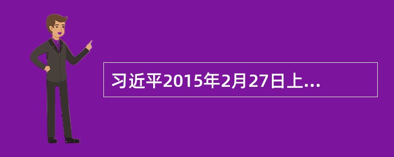 习近平2015年2月27日上午主持召开深改组第十次会议。他强调，要科学统筹各项改