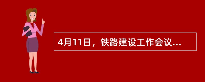 4月11日，铁路建设工作会议召开，李克强指出：“铁路是国民经济大动脉和关键基础设