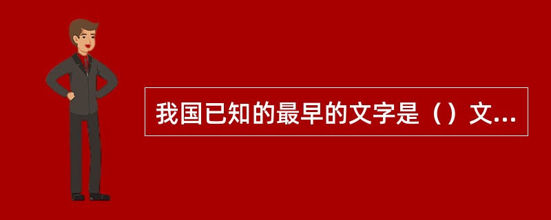 我国已知的最早的文字是（）文字？