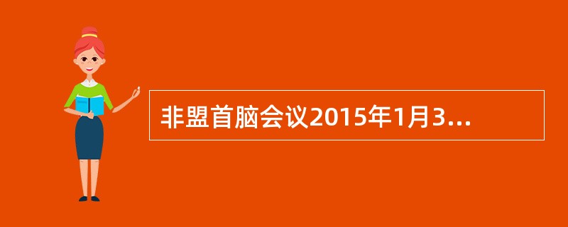 非盟首脑会议2015年1月31日在位于埃塞俄比亚首都亚的斯亚贝巴的非盟总部落下帷