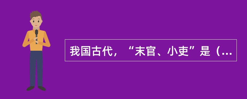 我国古代，“末官、小吏”是（）的自称说法？