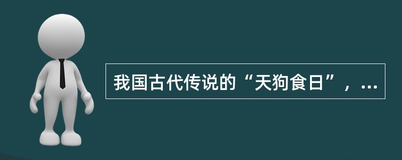 我国古代传说的“天狗食日”，是指（）天文现象？