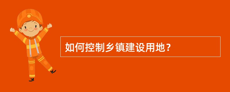 如何控制乡镇建设用地？