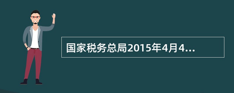 国家税务总局2015年4月4日首次将425件重大税收违法案件信息推送到国家发展改