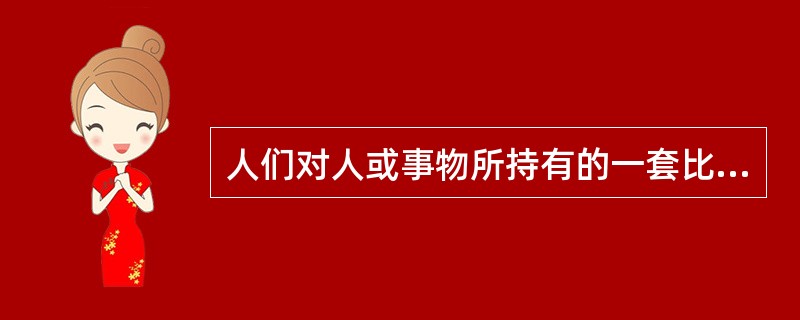 人们对人或事物所持有的一套比较笼统、概括、固定的看法，并以这种看法作为评价人或事