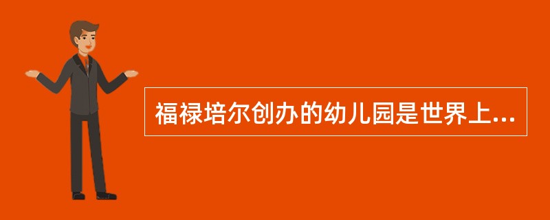 福禄培尔创办的幼儿园是世界上第一所幼儿社会教育机构。