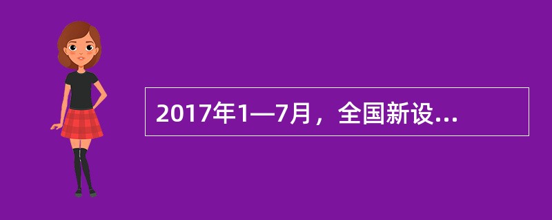 2017年1—7月，全国新设立外商投资企业17703家，同比增长12%；我国对外