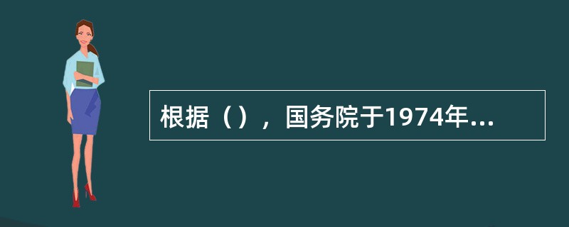 根据（），国务院于1974年成立了环境保护领导小组，它标志着国家级的环境保护行政