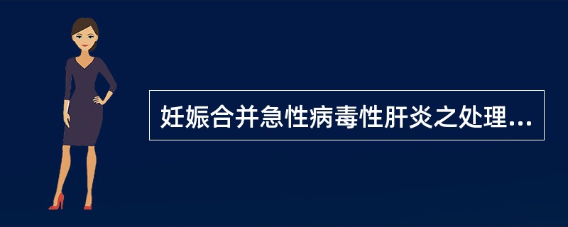 妊娠合并急性病毒性肝炎之处理，下述何项是错误的（）。