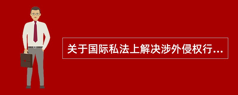 关于国际私法上解决涉外侵权行为的法律适用，目前国际社会比较普遍的做法是（）