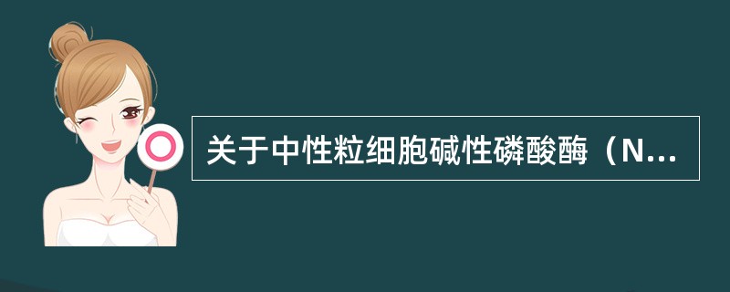 关于中性粒细胞碱性磷酸酶（NAP）的临床意义，哪项是错误的（）