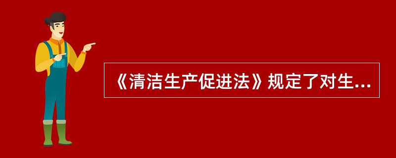 《清洁生产促进法》规定了对生产经营者实施清洁生产的要求，下列不包括的是（）