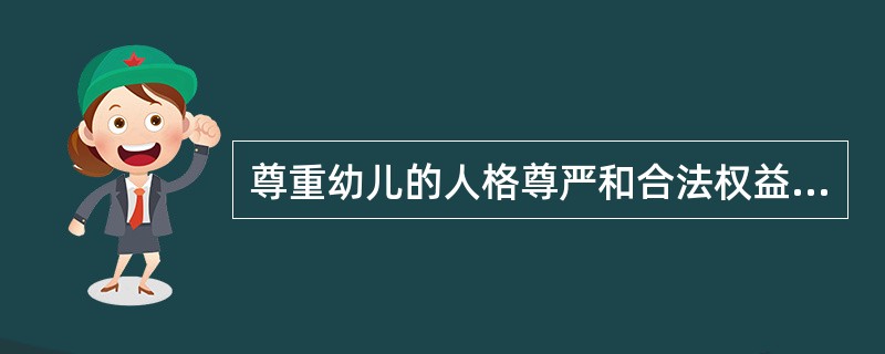 尊重幼儿的人格尊严和合法权益意味着教师要根据幼儿的意愿来安排教育活动。