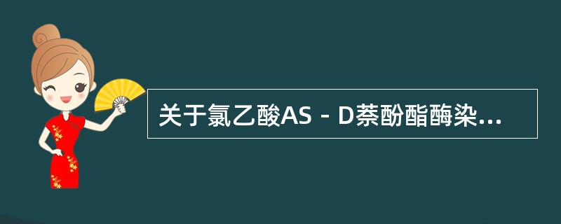 关于氯乙酸AS－D萘酚酯酶染色，下列概念不正确的是（）