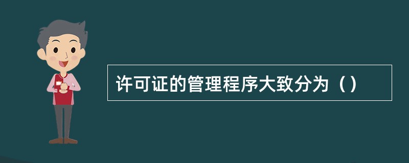 许可证的管理程序大致分为（）