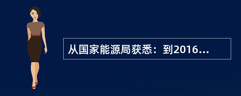 从国家能源局获悉：到2016年底，可再生能源发电装机容量达7亿千瓦，约占全部电力