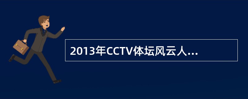 2013年CCTV体坛风云人物颁奖盛典1月11日晚在京举行，（）获年度最佳女运动