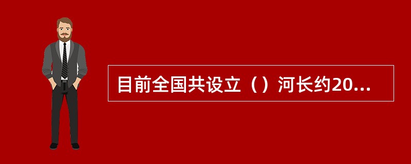 目前全国共设立（）河长约20万名，2018年底前全面建立河长制的目标有望提前实现